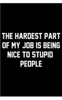 The Hardest Part Of My Job Is Being Nice To Stupid People