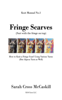 Fringe Scarves: (Suri with the fringe on top): How to Knit a Fringe Scarf Using Various Yarns (But Alpaca Yarn as Well)(1 Knit Manual)