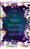 I'm A Happy Unicorn: Gratitude Journal: A Cute Diary Book To List Or Write What You Were Grateful For On The Day