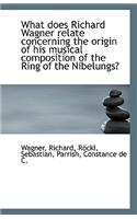 What Does Richard Wagner Relate Concerning the Origin of His Musical Composition of the Ring