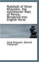 Rubaiyat of Omar Khayyam, the Astronomer Poet of Persia: Rendered Into English Verse