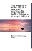 The Practice of Elocution, or a Course of Exercises for Acquiring the Several Requisites of a Good D