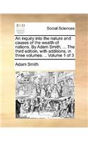 inquiry into the nature and causes of the wealth of nations. By Adam Smith, ... The third edition, with additions, in three volumes. .. Volume 1 of 3