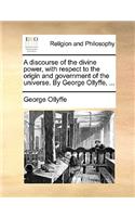 A Discourse of the Divine Power, with Respect to the Origin and Government of the Universe. by George Ollyffe, ...
