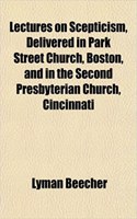 Lectures on Scepticism, Delivered in Park Street Church, Boston, and in the Second Presbyterian Church, Cincinnati