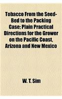 Tobacco from the Seed-Bed to the Packing Case; Plain Practical Directions for the Grower on the Pacific Coast, Arizona and New Mexico