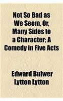 Not So Bad as We Seem, Or, Many Sides to a Character; A Comedy in Five Acts