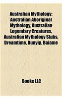 Australian Mythology: Australian Aboriginal Mythology, Australian Legendary Creatures, Australian Mythology Stubs, Dreamtime, Bunyip, Baiame(English)