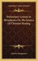 Preliminary Lessons in Metaphysics Or, the Science of Christian Healing