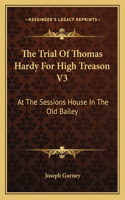Trial of Thomas Hardy for High Treason V3: At the Sessions House in the Old Bailey