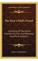 Poor Child's Friend: Consisting of Narratives Founded on Fact and Religious and Moral Subjects