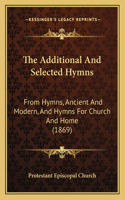 The Additional And Selected Hymns: From Hymns, Ancient And Modern, And Hymns For Church And Home (1869)(English)