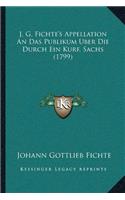 J. G. Fichte's Appellation An Das Publikum Uber Die Durch Ein Kurf. Sachs (1799)