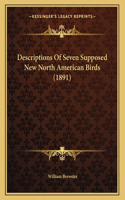 Descriptions Of Seven Supposed New North American Birds (1891)