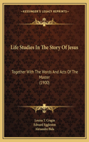 Life Studies In The Story Of Jesus: Together With The Words And Acts Of The Master (1900)