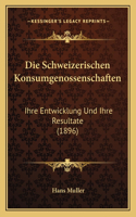 Die Schweizerischen Konsumgenossenschaften: Ihre Entwicklung Und Ihre Resultate (1896)(German)