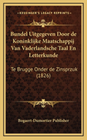 Bundel Uitgegeven Door de Koninklijke Maatschappij Van Vaderlandsche Taal En Letterkunde: Te Brugge Onder de Zinsprzuk (1826)