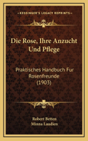 Die Rose, Ihre Anzucht Und Pflege