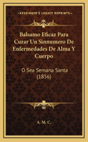 Balsamo Eficaz Para Curar Un Sinnumero De Enfermedades De Alma Y Cuerpo: O Sea Semana Santa (1856)