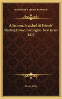 A Sermon, Preached At Friends' Meeting House, Burlington, New Jersey (1822)