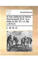 A true defence of Henry Sacheverell, D.D. In a letter to Mr. D----n. By L.M.N.O.