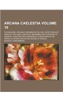 Arcana Caelestia; The Heavenly Arcana Contained in the Holy Scriptures or Word of the Lord, Unfolded, Beginning with the Book of Genesis: Together Wit