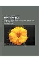 Tea in Assam; A Pamphlet on the Origin, Culture, and Manufacture of Tea in Assam