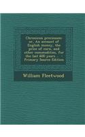 Chronicon Preciosum: Or, an Account of English Money, the Price of Corn, and Other Commodities, for the Last 600 Years .. - Primary Source