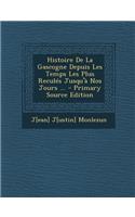 Histoire de La Gascogne Depuis Les Temps Les Plus Recules Jusqu'a Nos Jours ...