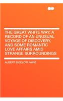 The Great White Way; A Record of an Unusual Voyage of Discovery, and Some Romantic Love Affairs Amid Strange Surroundings