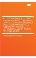 Recollections of Forty Years; Being an Account at First Hand of Some Famous Criminal Lunacy Cases, English and American; Together with Facsimile Letters, Notes, and Other Data Concerning Them