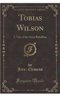 Tobias Wilson: A Tale of the Great Rebellion (Classic Reprint)