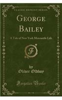 George Bailey: A Tale of New York Mercantile Life (Classic Reprint)