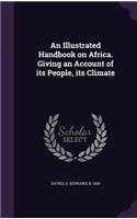 Illustrated Handbook on Africa. Giving an Account of its People, its Climate