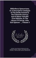 Bibliotheca Spenceriana, or a Descriptive Catalogue of the Books Printed in the Fifteenth Century, and of Many Valuable First Editions, in the Library of George John Earl Spencer ..., Volume 3