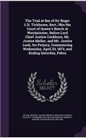 The Trial at Bar of Sir Roger C.D. Tichborne, Bart., ?Bin the Court of Queen's Bench at Westminster, Before Lord Chief Justice Cockburn, Mr. Justice Mellor, and Mr. Justice Lush, for Perjury, Commencing Wednesday, April 23, 1873, and Ending Saturda