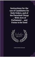 Instructions for the use of Candidates for Holy Orders, and of the Parochial Clergy ... With Acts of Parliament ... and Forms to be Used