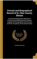 Portrait and Biographical Record of St. Clair County, Illinois: Containing Biographical Sketches of Prominent and Representative Citizens Together With Biographies and Portraits of All the Presidents of the Unite