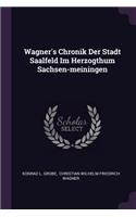Wagner's Chronik Der Stadt Saalfeld Im Herzogthum Sachsen-meiningen