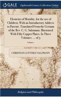 Elements of Morality, for the Use of Children; With an Introductory Address to Parents. Translated from the German of the Rev. C. G. Salzmann. Illustrated with Fifty Copper Plates. in Three Volumes. ... of 3; Volume 1