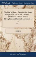 The Iliad of Homer. Translated by James Macpherson, Esq; in two Volumes. ... The Second Edition, Revised Throughout, and Carefully Corrected. of 2; Volume 1