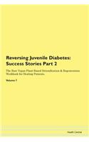 Reversing Juvenile Diabetes: Success Stories Part 2 The Raw Vegan Plant-Based Detoxification & Regeneration Workbook for Healing Patients. Volume 7