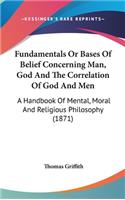 Fundamentals Or Bases Of Belief Concerning Man, God And The Correlation Of God And Men