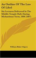 An Outline of the Law of Libel: Six Lectures Delivered in the Middle Temple Hall, During Michaelmas Term, 1896 (1897)