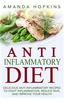 Anti Inflammatory Diet: Delicious Anti Inflammatory Recipes to Fight Inflammation, Reduce Pain, and Improve Your Health: Delicious Anti Inflammatory Recipes to Fight Inflammation, Reduce Pain, and Improve Your Health