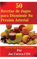 50 Recetas de Jugos para Disminuir Su Presion Arterial: Una Forma Simple de Reducir La Presion Alta(Spanish)