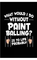 What Would I Do Without Paint Balling? 25 To Life Probably: Paint Balling Journals To Write In