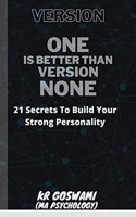 Version One Is Better Than Version None : 21 Secrets To Build Your Strong Personality