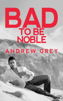 Bad to Be Noble: Volume 3(Bad to Be Good 3)