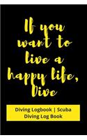 If you want to live a happy life, then Dive: Diving Logbook - Scuba Diving Log Book